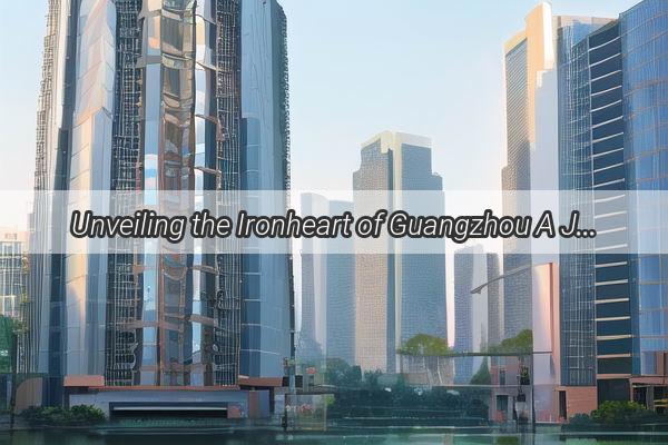 Unveiling the Ironheart of Guangzhou A Journey Through the Steelmaking Legacy